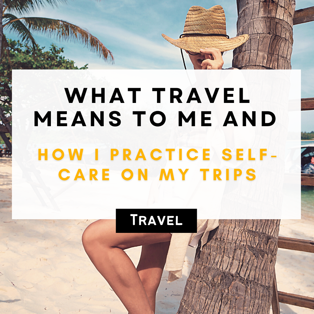 What Travel Means To Me And How I Practice Self-Care On My Trips